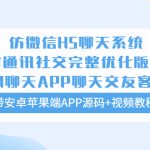 （5619期）仿微信H5聊天系统即时通讯社交完整优化版，带安卓苹果端APP源码+视频教程