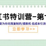 （5608期）小红书特训营-第七期 让小红书变为你无限复制的/提款机 低成本引流快速出单