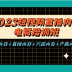 （5559期）2023短视频直播内容·电商培训班，视频内容+直播内容+兴趣内容+产品内容