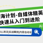 （5555期）AI航海计划-自媒体精英课 入门到进阶 首创调教心流法|实战案例|内容自动化