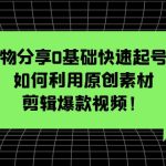 （5509期）好物分享0基础快速起号课：如何利用原创素材剪辑爆款视频！