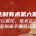 （5499期）《生财有术第六期-更新至23年4月》何以解忧，唯有实战，复制高手赚钱方法