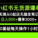（5494期）小红书无货源爆单 实测从0起店无脑发笔记 日入500+爆单3000+长期项目可多店
