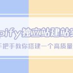 （5478期）Shopify独立站/建站实战课，从0-1手把手教你搭建一个高质量的独立站