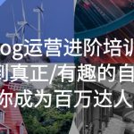 （5461期）vlog运营进阶培训：找到真正/有趣的自己，助你成为百万达人！