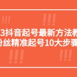 （5459期）2023抖音起号最新方法教程：10000粉丝精准起号10大步骤完整版