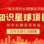 （5453期）知识星球变现项目二合一：如何长期赚钱+暴力引流躺赚，一个被忽视的领域