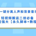 （5439期）最新一键分离人声和背景音乐 短视频搬运二创  功能强大【永久脚本+教程】