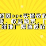 （5415期）短剧cps实操教程，简单副业，收益稳定，门槛很低（附推广渠道授权）