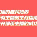 （5388期）绿茶主播的自我修养，写给所有主播的生存指南，首次公开绿茶主播的成功秘诀