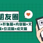 （5386期）玩赚朋友圈月入10w的秘密：定位篇+形象篇+内容篇+文案篇+引流篇+成交篇