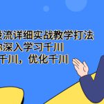（5370期）巨量千川投流详细实战教学打法：带你深入学习千川，投放千川，优化千川