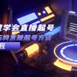 （5305期）2023从0-1快速学会直播起号，小白也能玩转直播起号方法实战流程