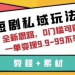 短剧私域玩法，全新思路，0门槛可做，一单变现9.9-99不等（教程+素材）【揭秘】