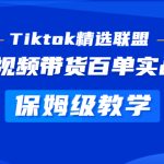 （5162期）Tiktok精选联盟·短视频带货百单实战营 保姆级教学 快速成为Tiktok带货达人