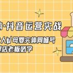 （5156期）母婴实体·抖音运营实战 母婴行业·个人ip·母婴实体同城号 母婴店老板必学