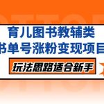 （5125期）育儿图书教辅类书单号涨粉变现项目，玩法思路适合新手，无私分享给你！