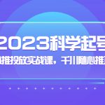 （5092期）2023科学起号，千川随心推投放实战课，千川随心推正价起号