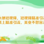 （5059期）美业本地短视频，短视频精准引流爆单，线上精准引流，美业不愁客流