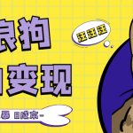 （5028期）流浪狗暴力变现项目+0撸日入3000+的案例分享课【项目流程+操作详解】