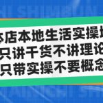 （4978期）实体店同城生活实操培训，只讲干货不讲理论，只带实操不要概念（12节课）