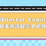（4975期）保姆级Unreal Engine 4 零基础美术流程完全视频教学(37节课+配套文件)