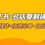 （4968期）小红书·多店复制铺货课，批量操作·快速出单·日出百单（更新2023年2月）