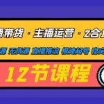 （4965期）直播带货·主播运营2合1实战课 有货源 无货源 直播推流 极速起号 稳定出单