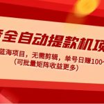 （4935期）抖音全自动提款机项目：独家蓝海 无需剪辑 单号日赚100～500 (可批量矩阵)