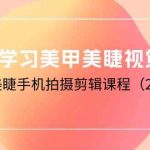 0基础学习美甲美睫视觉营销，美甲美睫手机拍摄剪辑课程（20节课）