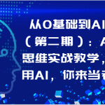 从0基础到AI高手（第二期）：AI底层思维实战教学，学会用AI，你来当老板！