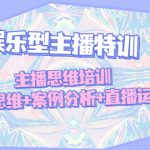 （4837期）娱乐型主播特训：主播思维培训，直播思维+案例分析+直播运营