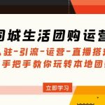 （4800期）同城生活团购运营课：入驻-引流-运营-直播搭建等 玩转本地团购(无中创水印)