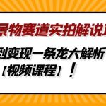 （4789期）中视频景物赛道实拍解说项目，从注册到变现一条龙大解析【视频课程】