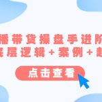 （4771期）直播带货/操盘手/进阶课，算法+底层逻辑+案例+起号步骤