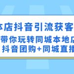 （4769期）实体店抖音引流获客实操课：带你玩转同城本地店抖音团购+同城直播