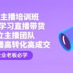 （4679期）企业主播培训班：0基础学习直播带货，建立主播团队，玩转直播高转化高成交