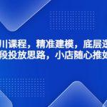 （4654期）千川课程，精准建模，底层逻辑，不同阶段投放思路，小店随心推如何投放