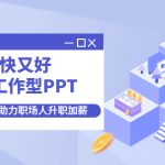 （4365期）又快又好搞定工作型PPT，一学就会，助力职场人升职加薪