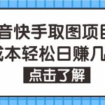 （4607期）抖音快手视频号取图：个人工作室可批量操作，0成本日赚几百【保姆级教程】