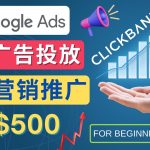 （4602期）Google Ads推广热门联盟营销商品：日赚500美元 开户方法 投放流程 注意事项