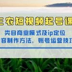 （4590期）三农短视频起号课：三农类目商业模式及ip定位，内容制作方法，账号运营技巧