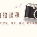 （4534期）产品拍摄课程，教你拍好产品小视频，拍摄，剪辑，用光实操技巧