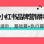 （4297期）2022小红书品牌营销特训营：操盘手进阶，基础篇+执行篇+管理篇（42节）