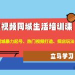 （4467期）短视频同城生活培训课：本地同城暴力起号、热门视频打造、探店玩法