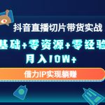 （4441期）2023抖音直播切片带货实战，0基础+零资源+零经验 月入10W+借力IP实现躺赚
