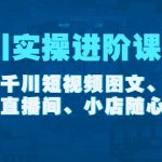 （4239期）千川实操进阶课程（11月更新）包含千川短视频图文、千川直播间、小店随心推