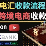 （4401期）跨境电商收款方法：几个主流的国际收款平台介绍，提款方法讲解！