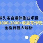 （4235期）微头条自媒体副业项目，单篇1000-2000+收益写作玩法，全程复盘大解析！