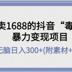 （4234期）外面卖1688抖音“毒文案”暴力变现项目 小白无脑日入300+(几十G素材+工具)